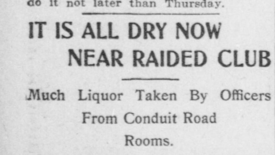 Washington Times headline, April 18, 1909: It Is All Dry Now Near Raided Club, Much Liquor Taken by Officers From Conduit Road Rooms